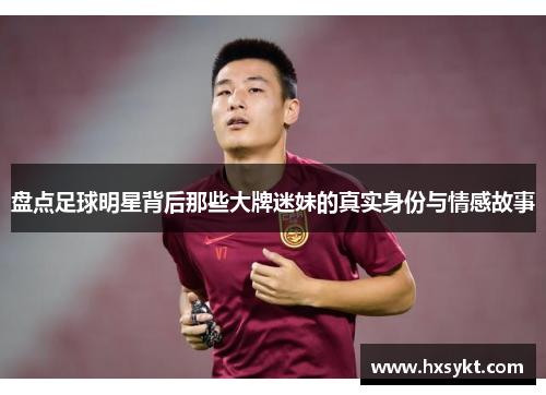 盘点足球明星背后那些大牌迷妹的真实身份与情感故事