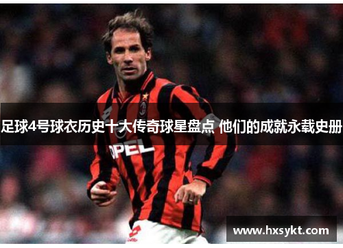 足球4号球衣历史十大传奇球星盘点 他们的成就永载史册
