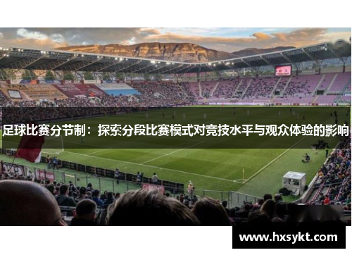 足球比赛分节制：探索分段比赛模式对竞技水平与观众体验的影响