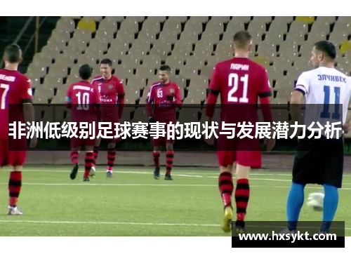 非洲低级别足球赛事的现状与发展潜力分析